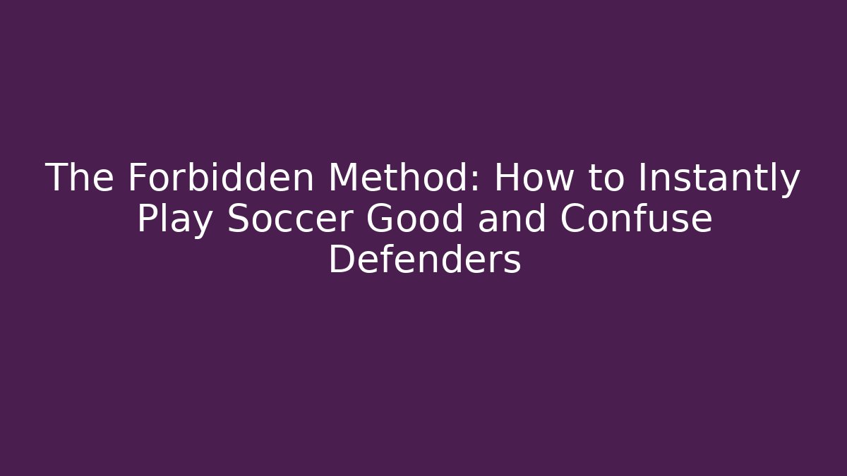 The Forbidden Method: How to Instantly Play Soccer Good and Confuse Defenders