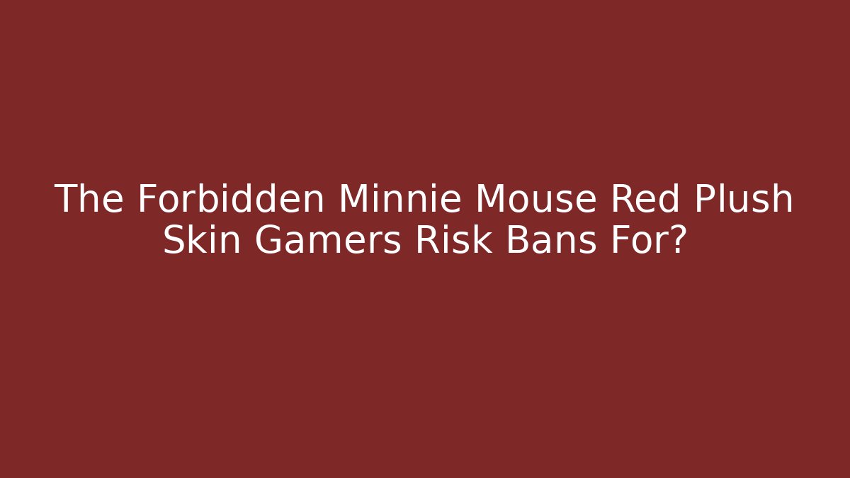 The Forbidden Minnie Mouse Red Plush Skin Gamers Risk Bans For?