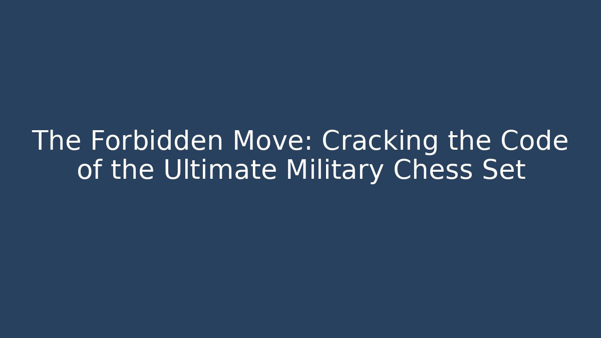 The Forbidden Move: Cracking the Code of the Ultimate Military Chess Set