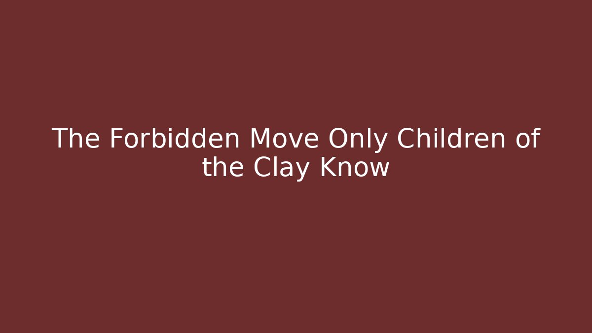 The Forbidden Move Only Children of the Clay Know