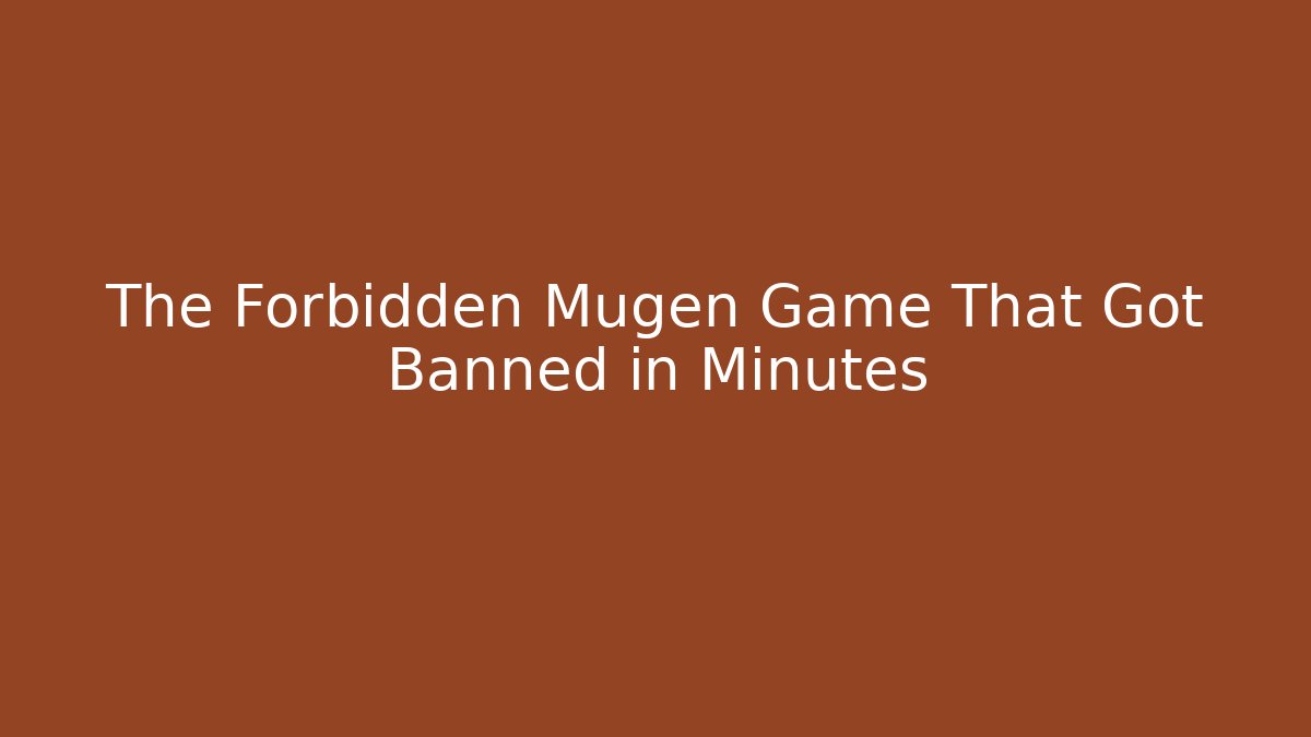 The Forbidden Mugen Game That Got Banned in Minutes - The Family Holidays