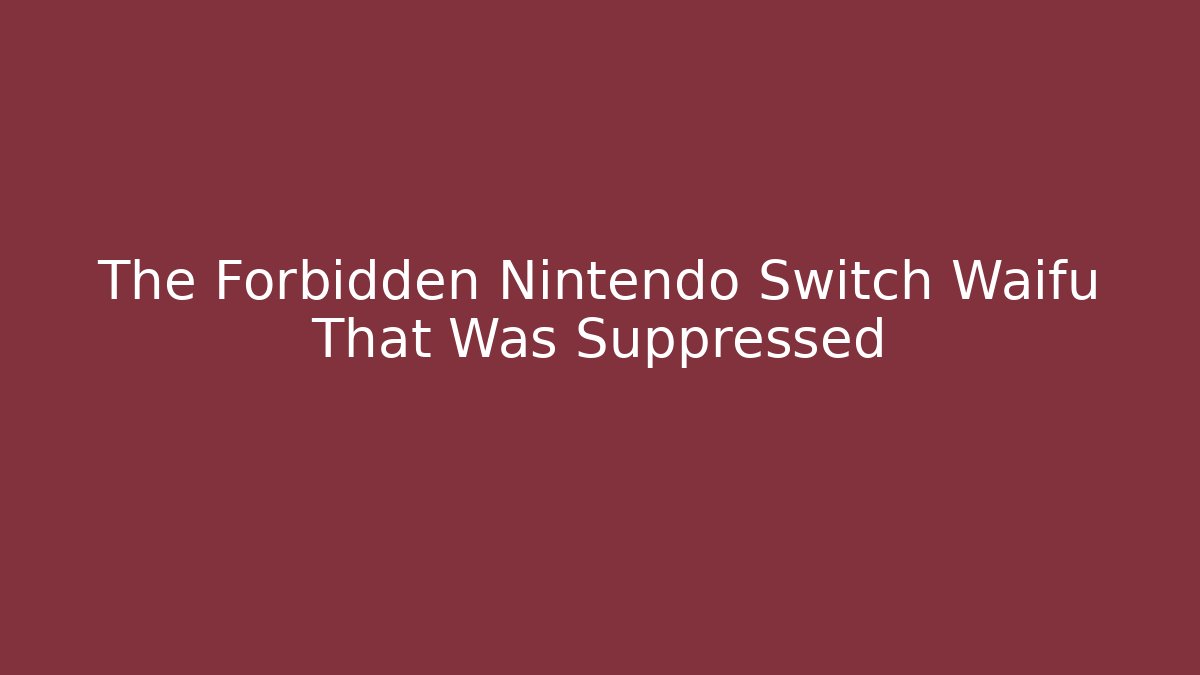The Forbidden Nintendo Switch Waifu That Was Suppressed
