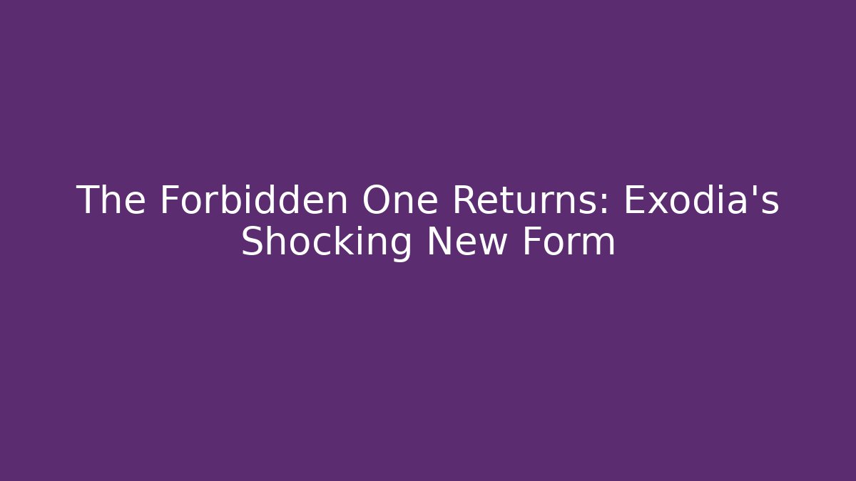 The Forbidden One Returns: Exodia’s Shocking New Form - The Family Holidays