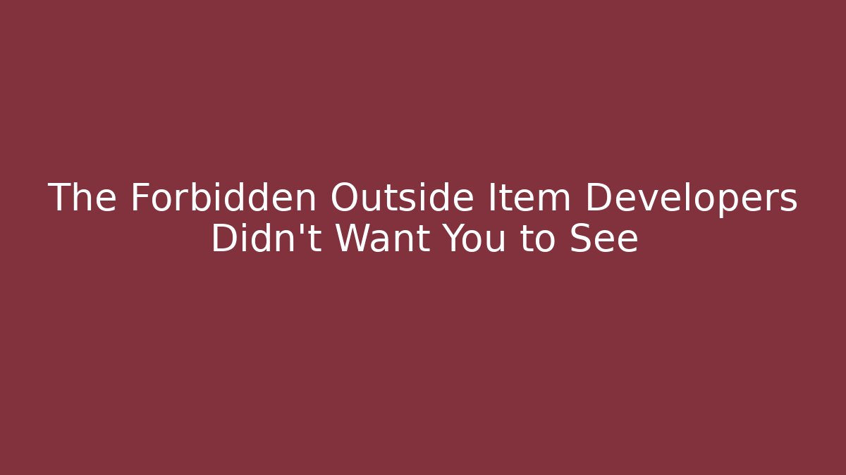 The Forbidden Outside Item Developers Didn't Want You to See