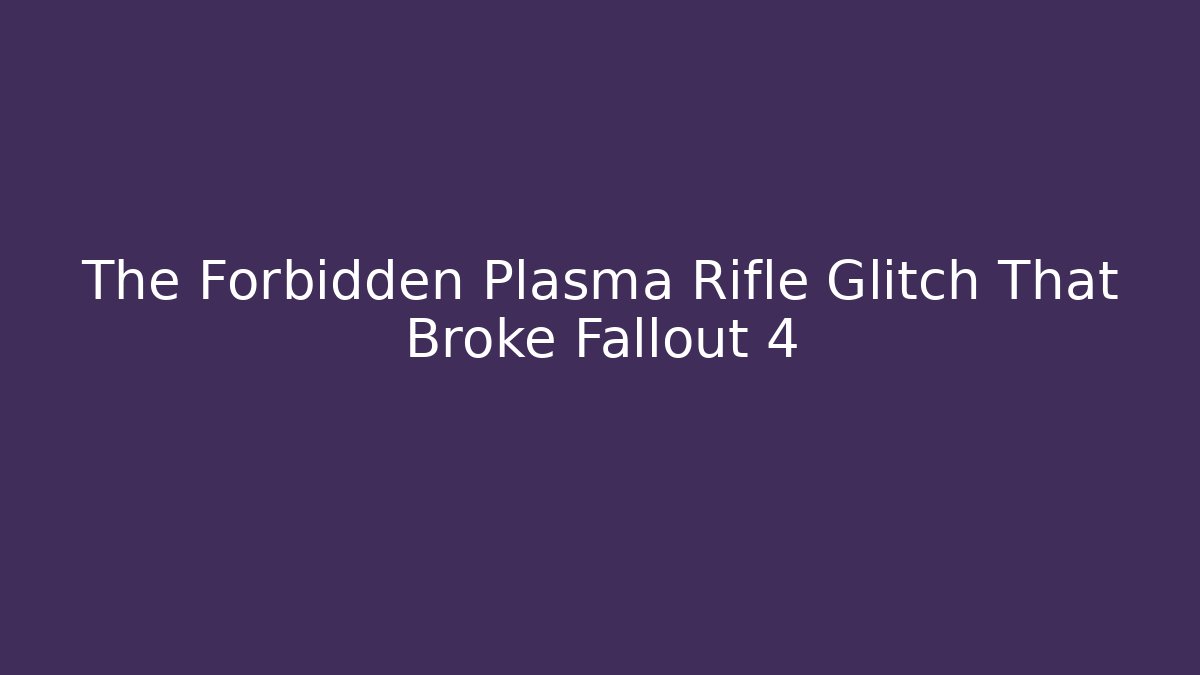 The Forbidden Plasma Rifle Glitch That Broke Fallout 4