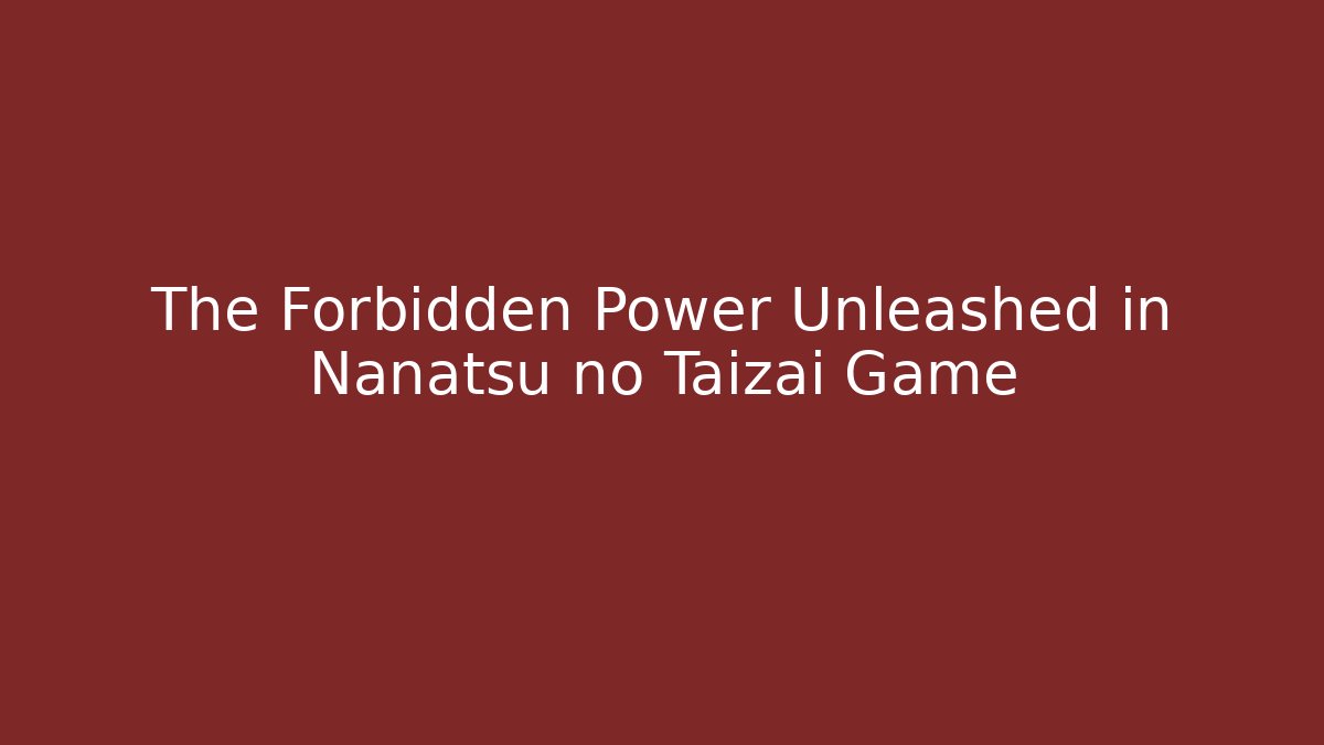 The Forbidden Power Unleashed in Nanatsu no Taizai Game