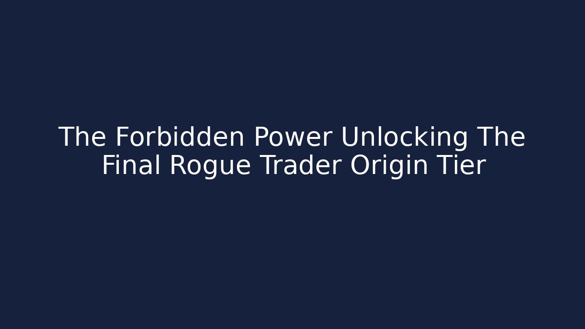 The Forbidden Power Unlocking The Final Rogue Trader Origin Tier
