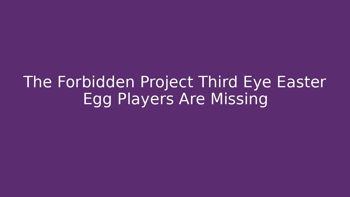 The Forbidden Project Third Eye Easter Egg Players Are Missing