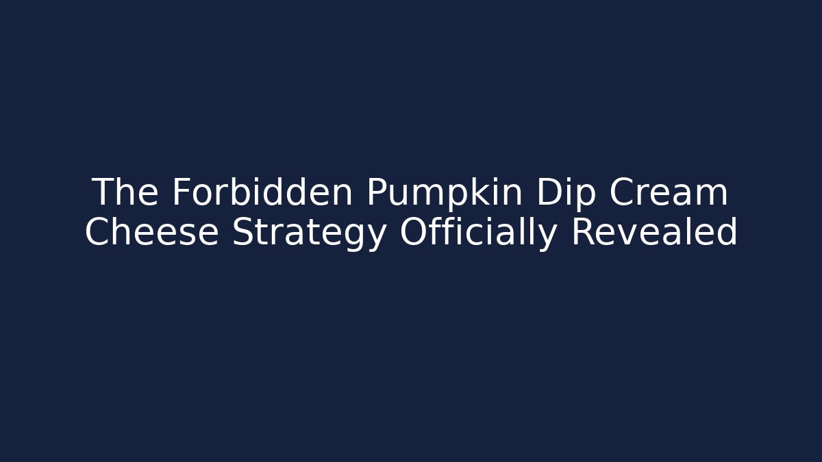 The Forbidden Pumpkin Dip Cream Cheese Strategy Officially Revealed