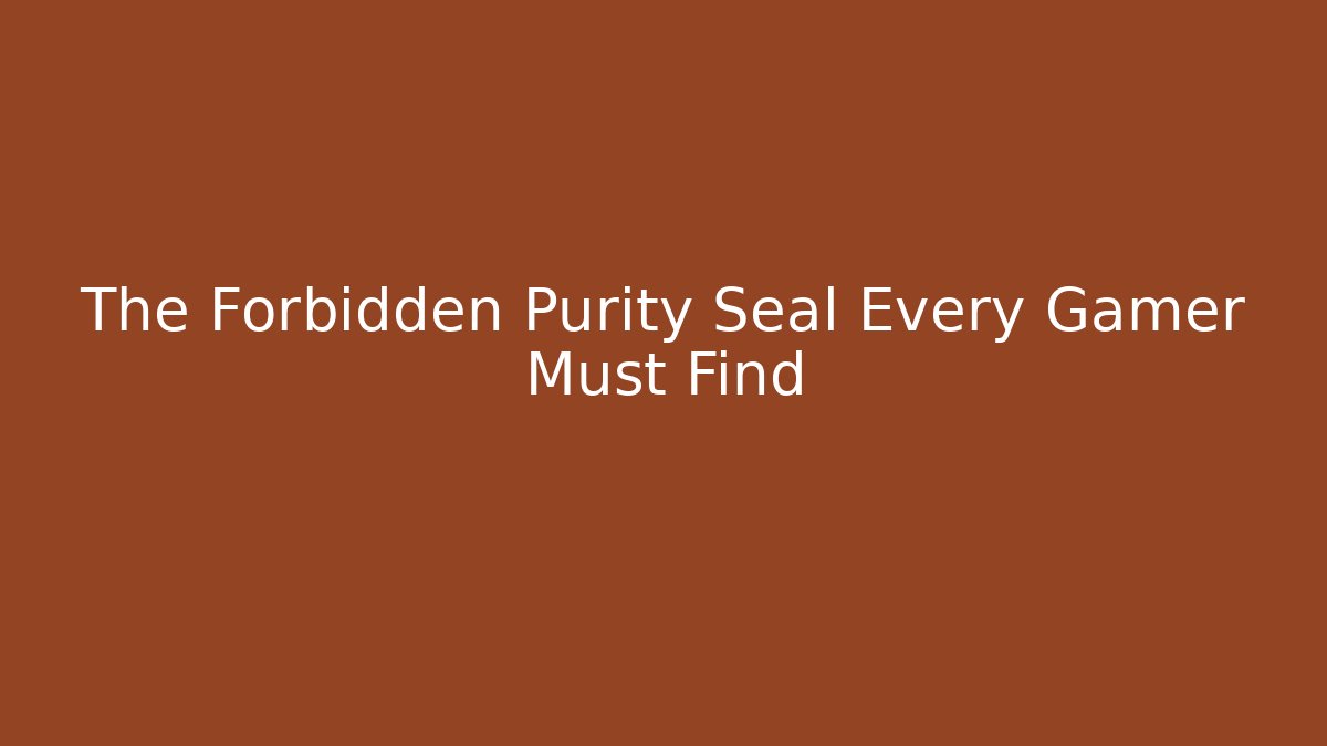 The Forbidden Purity Seal Every Gamer Must Find