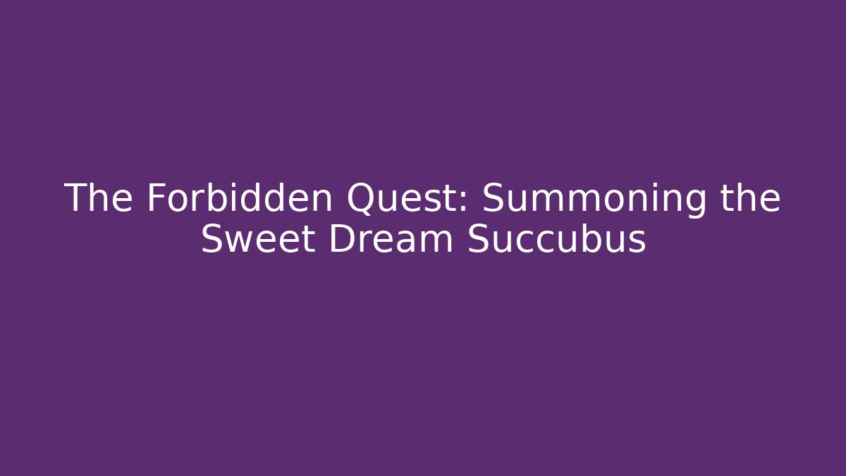 The Forbidden Quest: Summoning the Sweet Dream Succubus