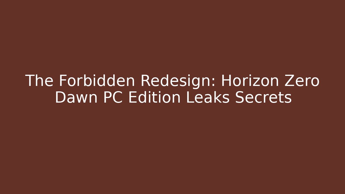The Forbidden Redesign: Horizon Zero Dawn PC Edition Leaks Secrets - The Family Holidays