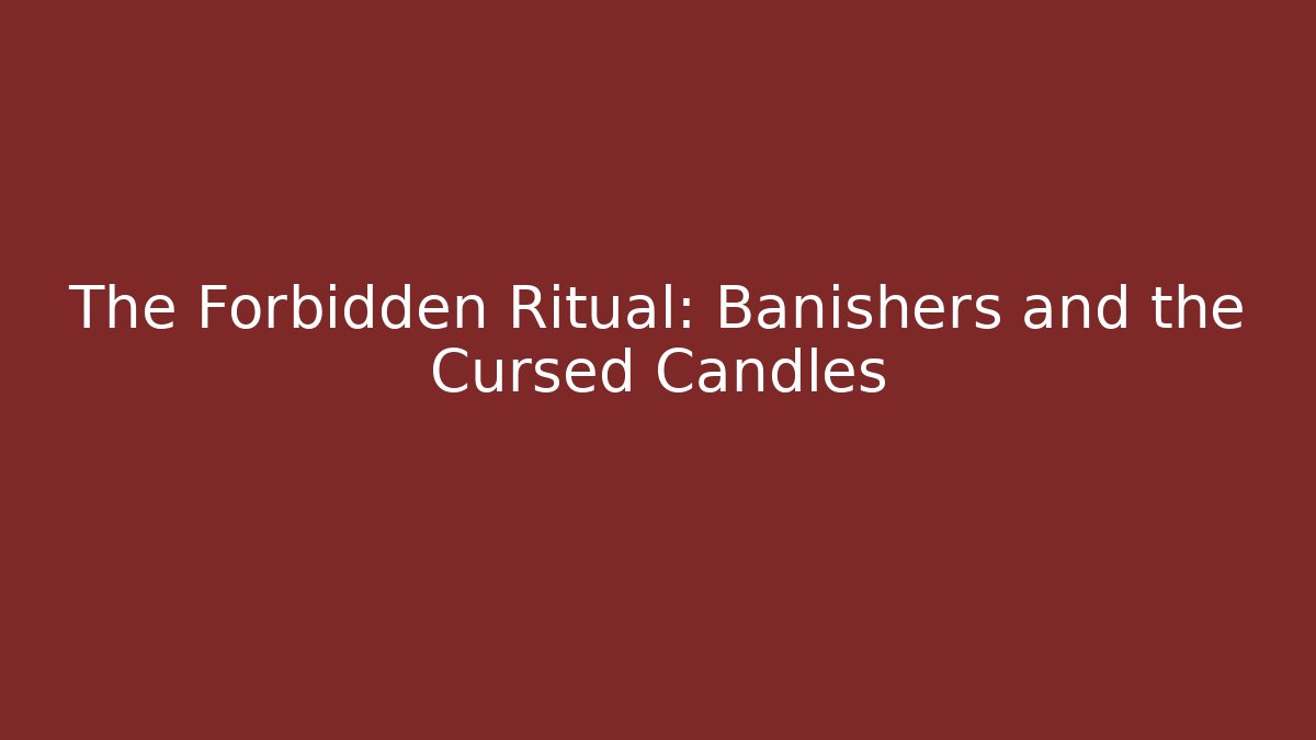 The Forbidden Ritual: Banishers and the Cursed Candles
