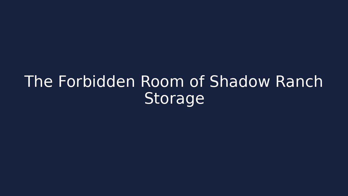 The Forbidden Room of Shadow Ranch Storage