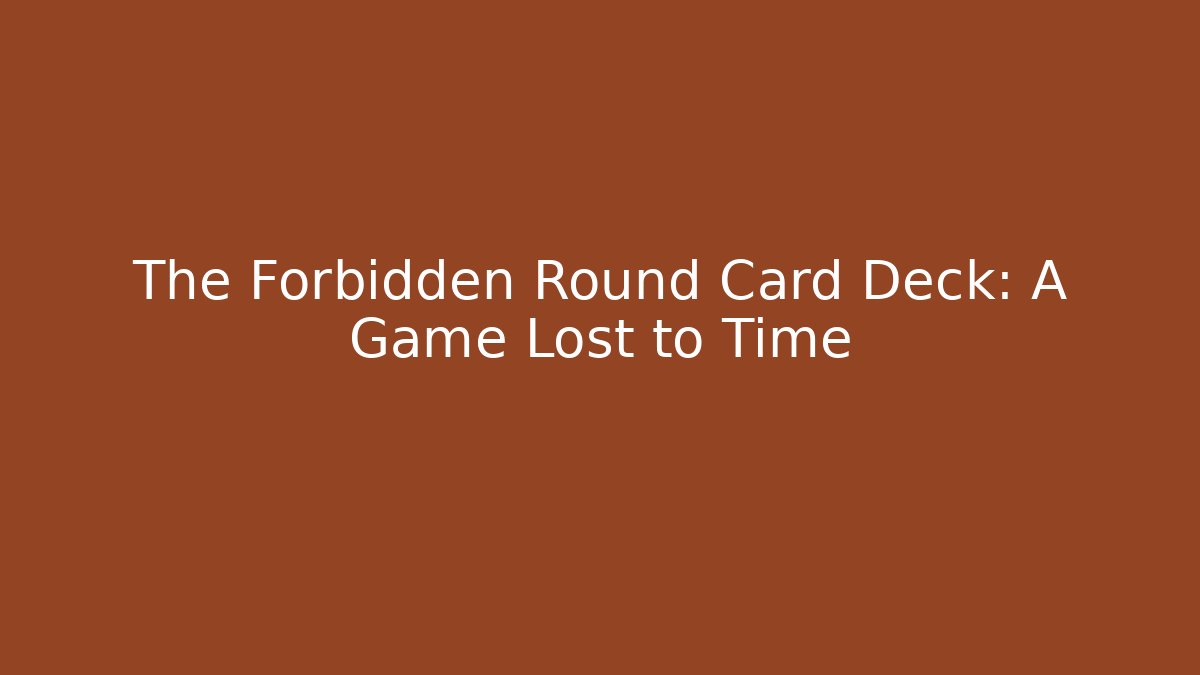 The Forbidden Round Card Deck: A Game Lost to Time - The Family Holidays