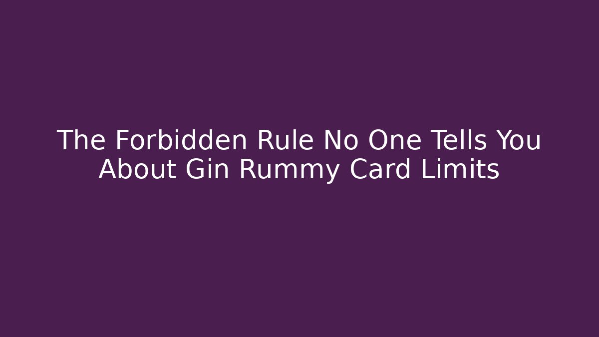 The Forbidden Rule No One Tells You About Gin Rummy Card Limits