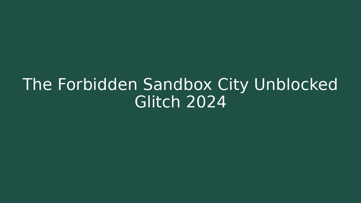 The Forbidden Sandbox City Unblocked Glitch 2024
