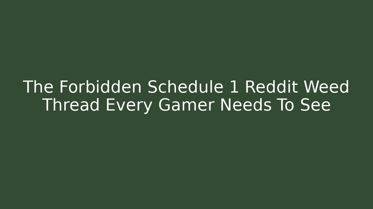 The Forbidden Schedule 1 Reddit Weed Thread Every Gamer Needs To See