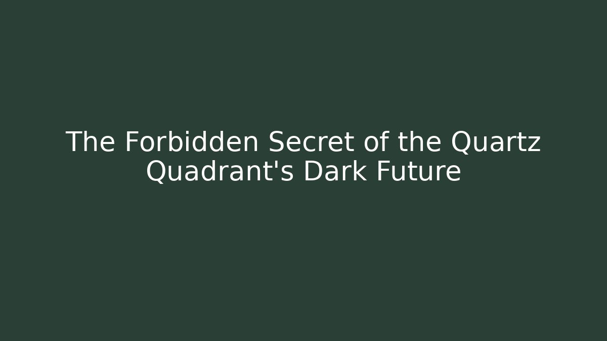 The Forbidden Secret of the Quartz Quadrant's Dark Future