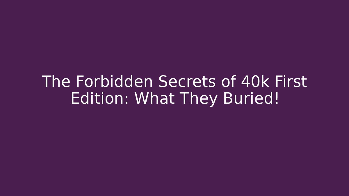 The Forbidden Secrets of 40k First Edition: What They Buried! - The Family Holidays