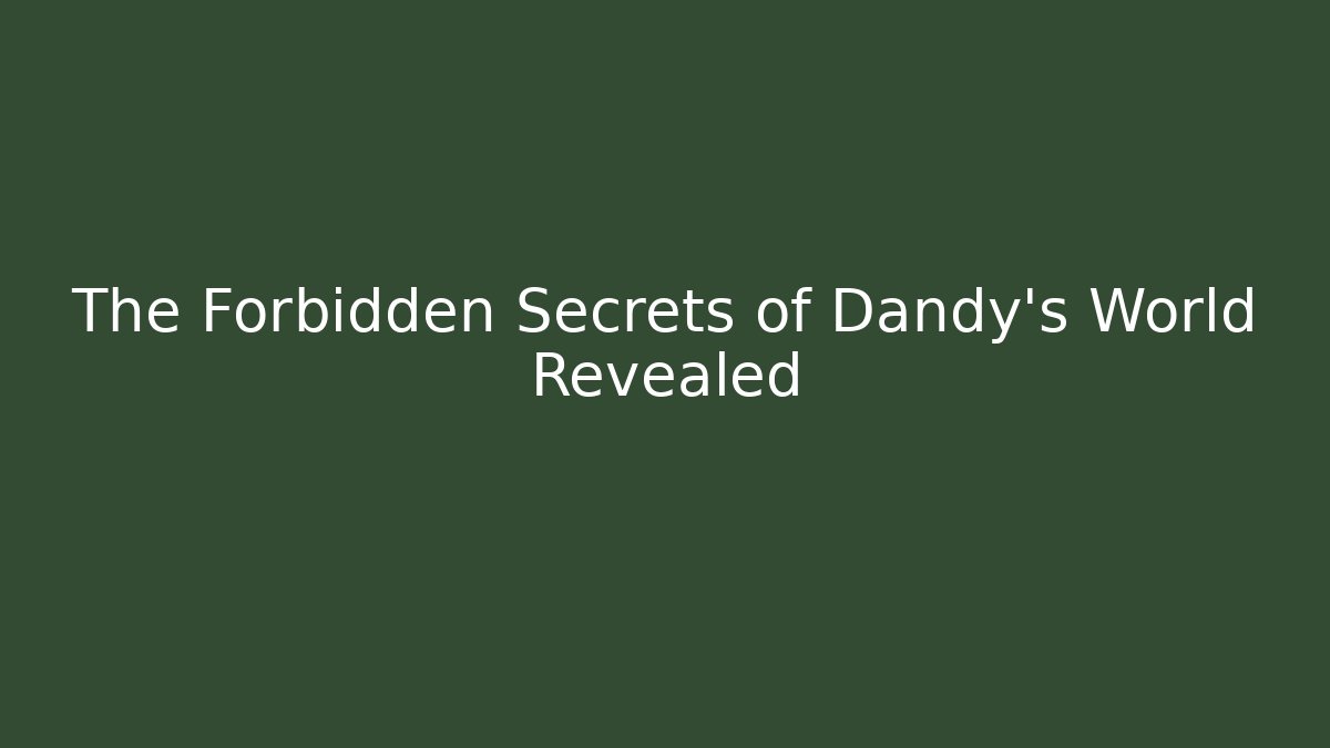 The Forbidden Secrets of Dandy's World Revealed