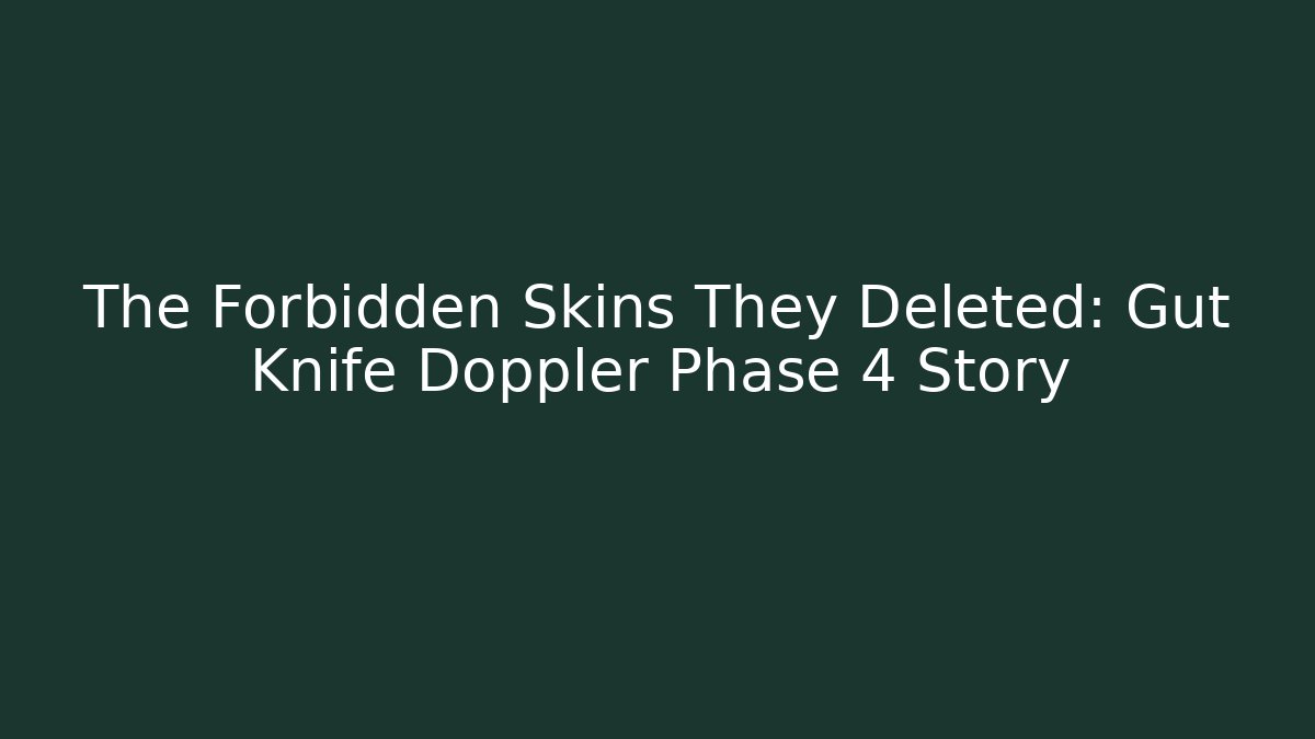 The Forbidden Skins They Deleted: Gut Knife Doppler Phase 4 Story