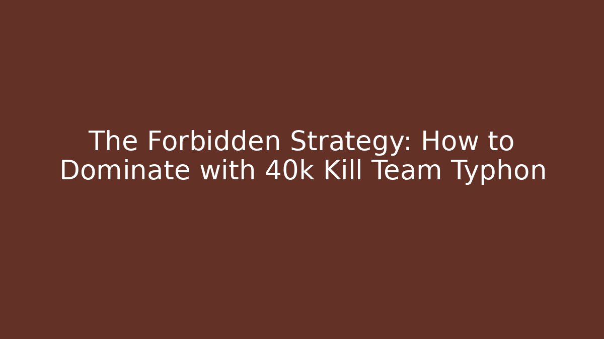 The Forbidden Strategy: How to Dominate with 40k Kill Team Typhon