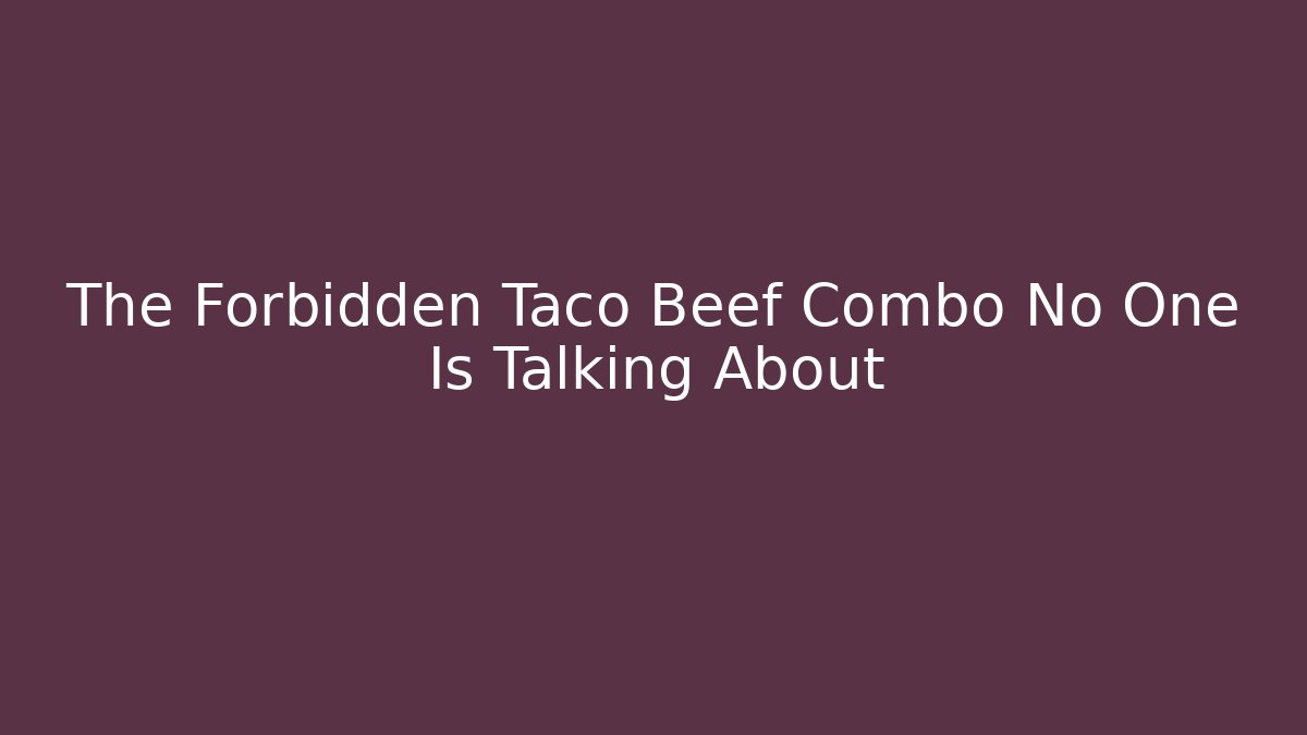 The Forbidden Taco Beef Combo No One Is Talking About