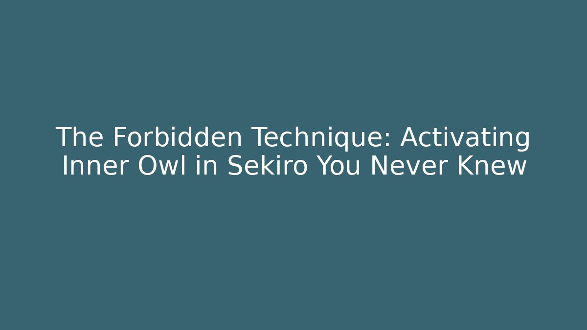 The Forbidden Technique: Activating Inner Owl in Sekiro You Never Knew