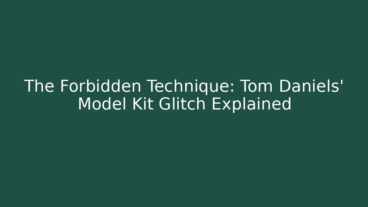 The Forbidden Technique: Tom Daniels' Model Kit Glitch Explained