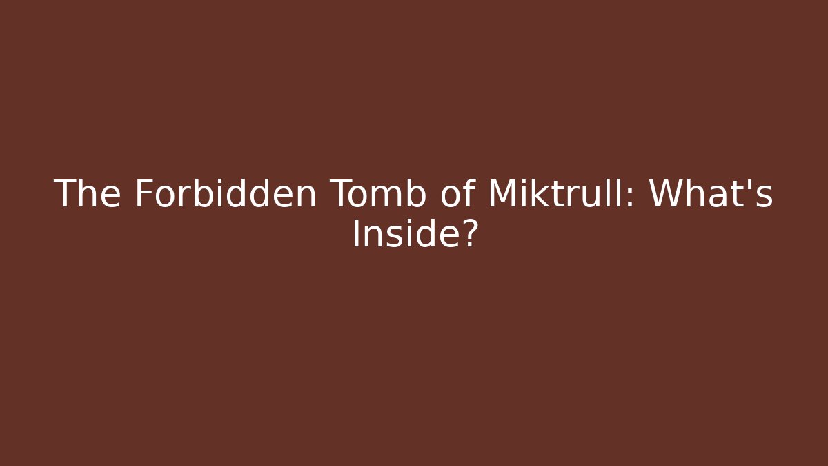 The Forbidden Tomb of Miktrull: What's Inside?