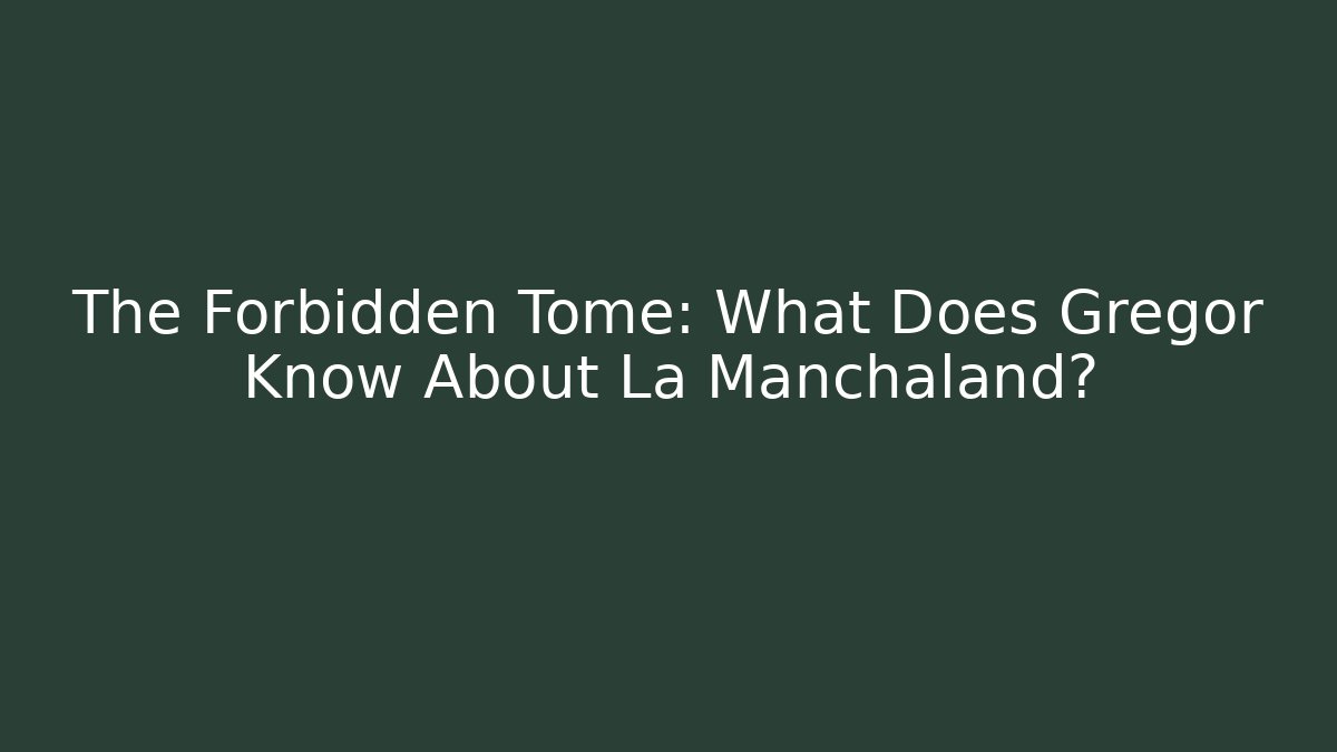 The Forbidden Tome: What Does Gregor Know About La Manchaland?