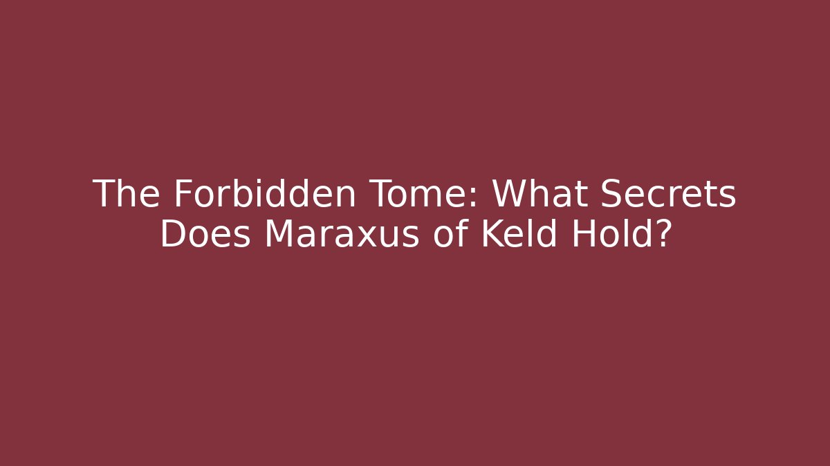 The Forbidden Tome: What Secrets Does Maraxus of Keld Hold?