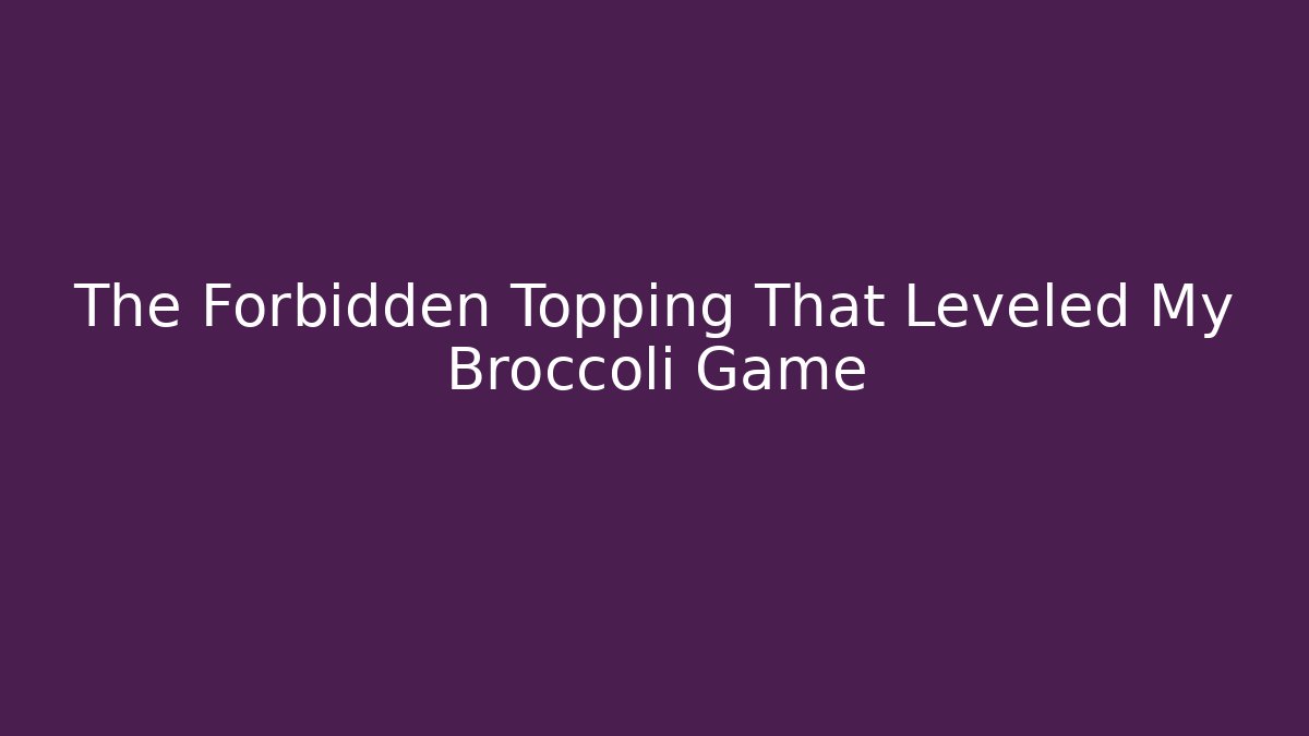 The Forbidden Topping That Leveled My Broccoli Game - The Family Holidays