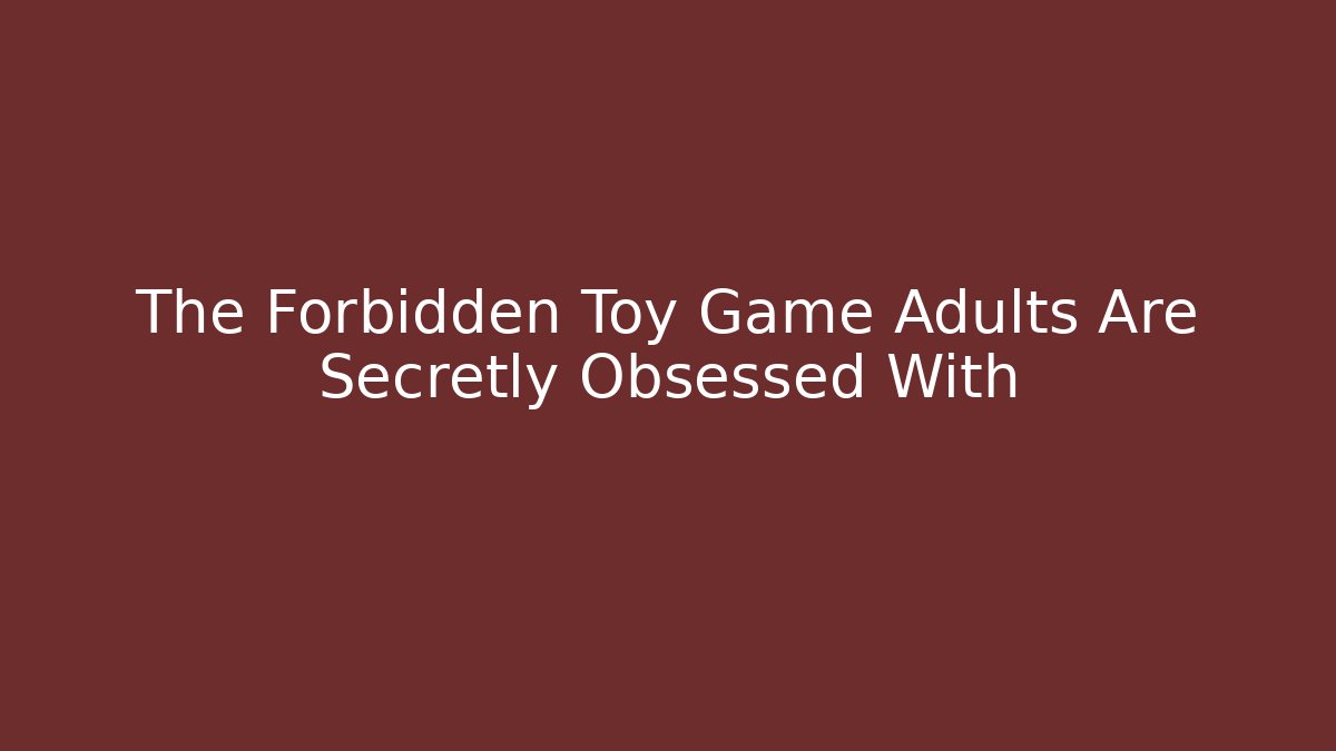 The Forbidden Toy Game Adults Are Secretly Obsessed With - The Family Holidays