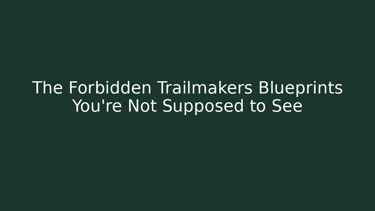 The Forbidden Trailmakers Blueprints You’re Not Supposed to See