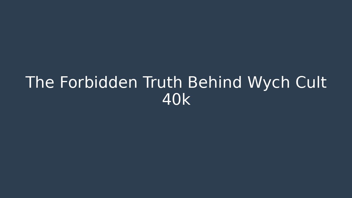 The Forbidden Truth Behind Wych Cult 40k