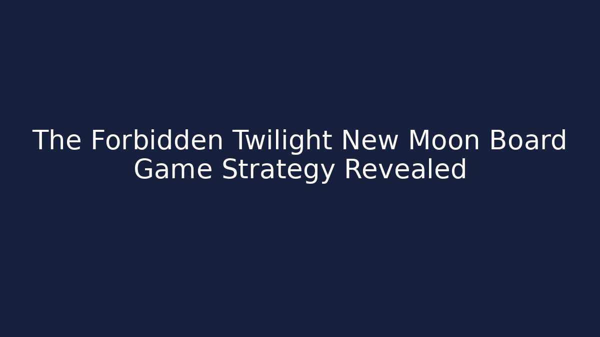 The Forbidden Twilight New Moon Board Game Strategy Revealed