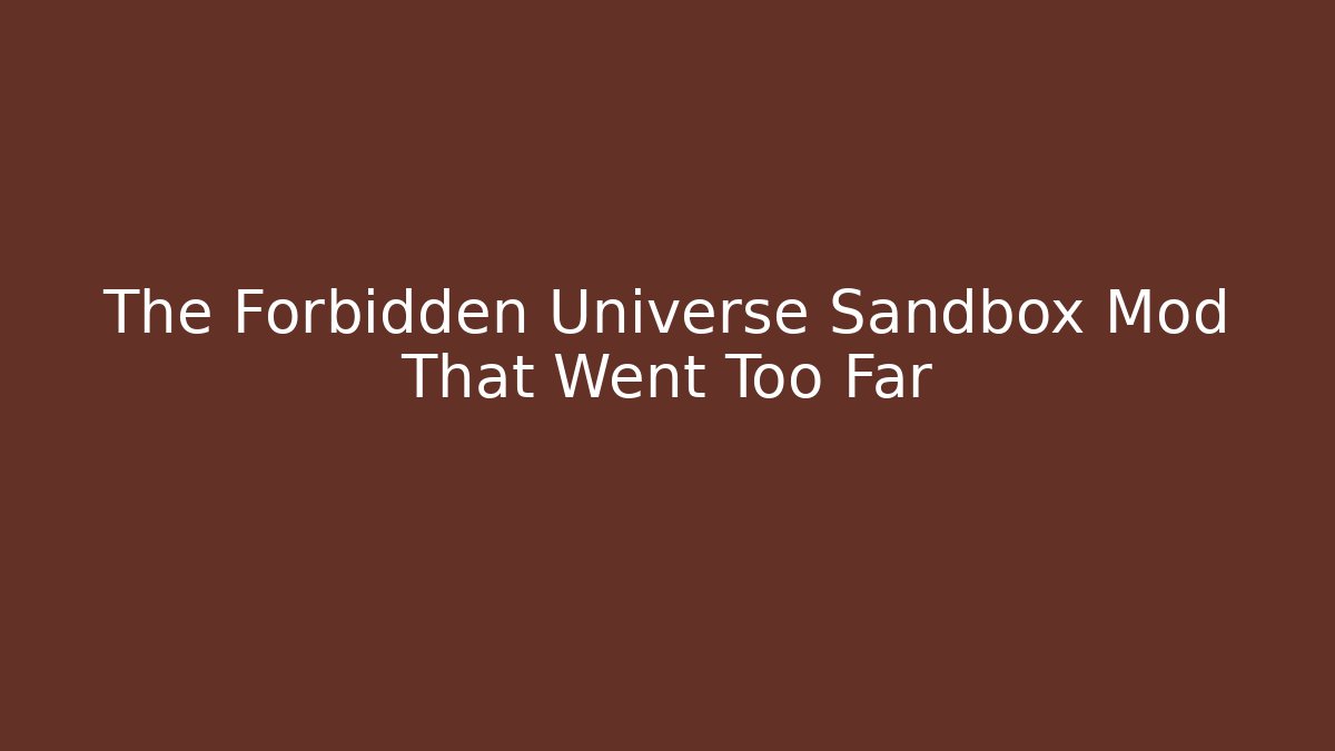 The Forbidden Universe Sandbox Mod That Went Too Far
