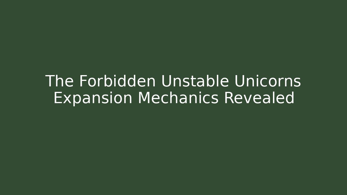 The Forbidden Unstable Unicorns Expansion Mechanics Revealed