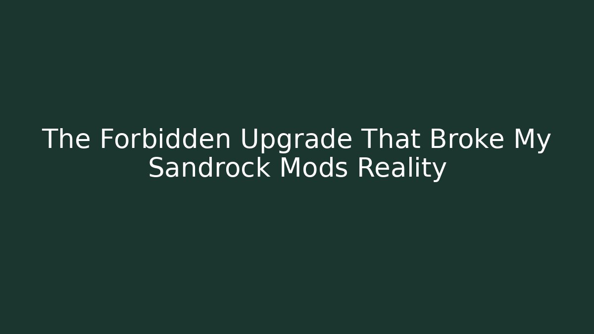 The Forbidden Upgrade That Broke My Sandrock Mods Reality