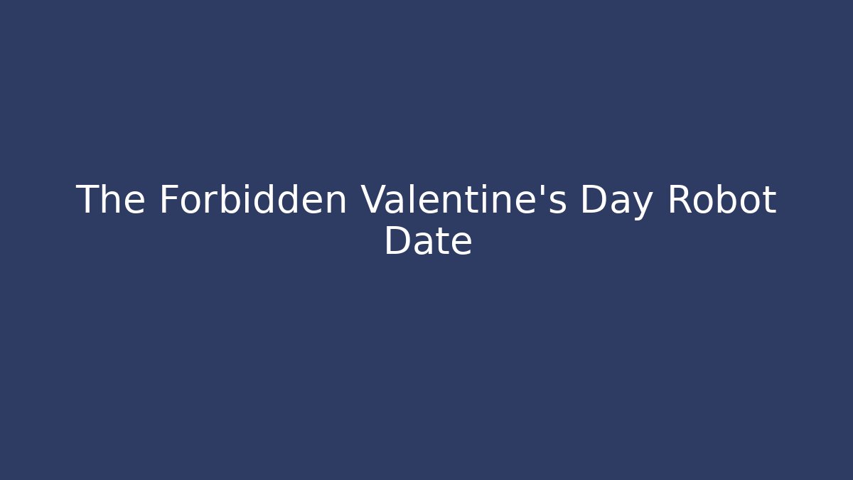 The Forbidden Valentine's Day Robot Date
