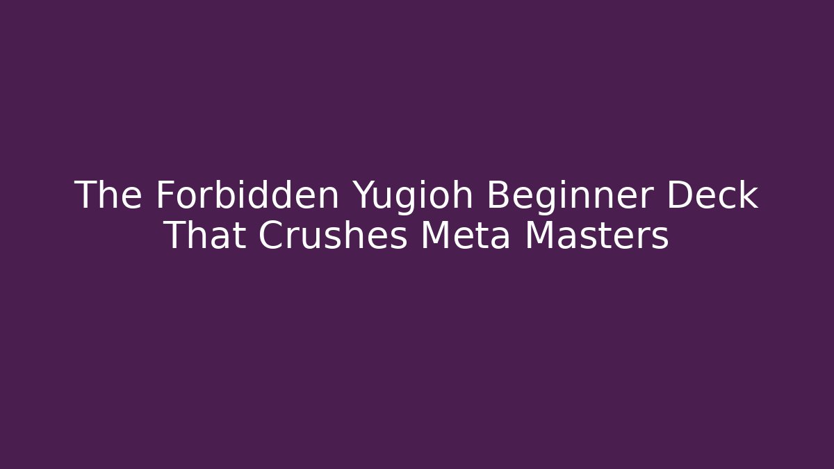 The Forbidden Yugioh Beginner Deck That Crushes Meta Masters