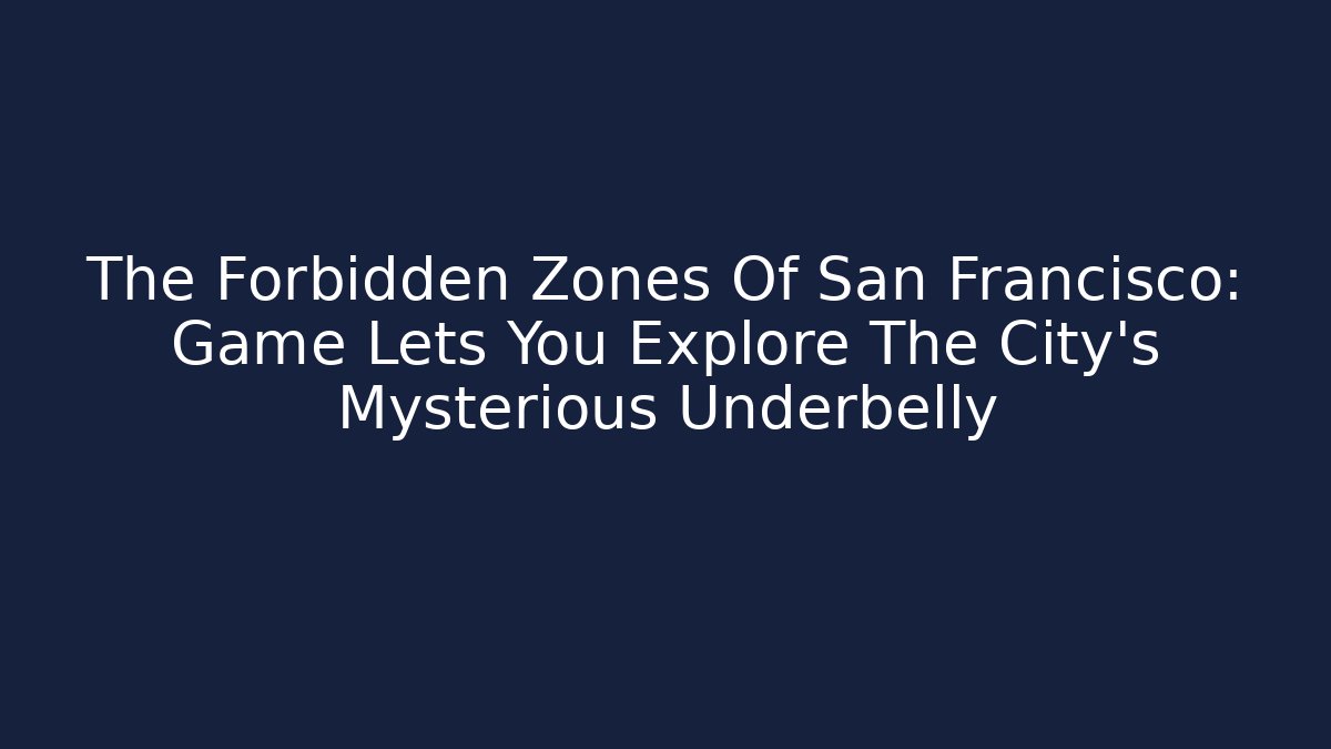 The Forbidden Zones Of San Francisco: Game Lets You Explore The City's Mysterious Underbelly