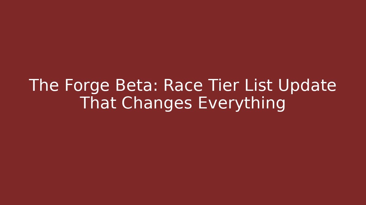 The Forge Beta: Race Tier List Update That Changes Everything