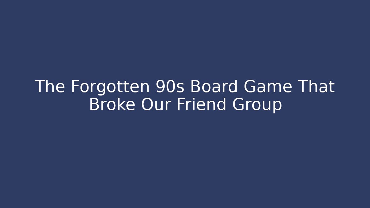 The Forgotten 90s Board Game That Broke Our Friend Group