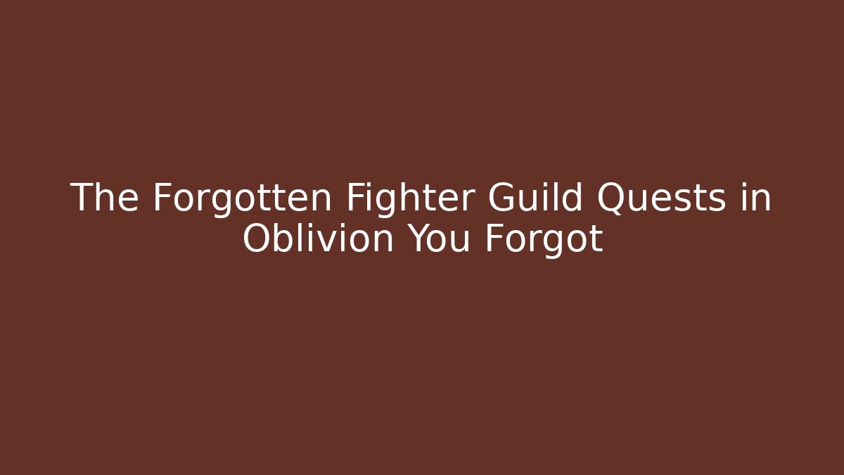 The Forgotten Fighter Guild Quests in Oblivion You Forgot