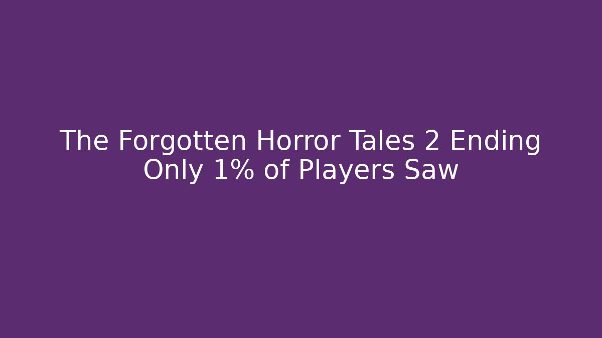 The Forgotten Horror Tales 2 Ending Only 1% of Players Saw