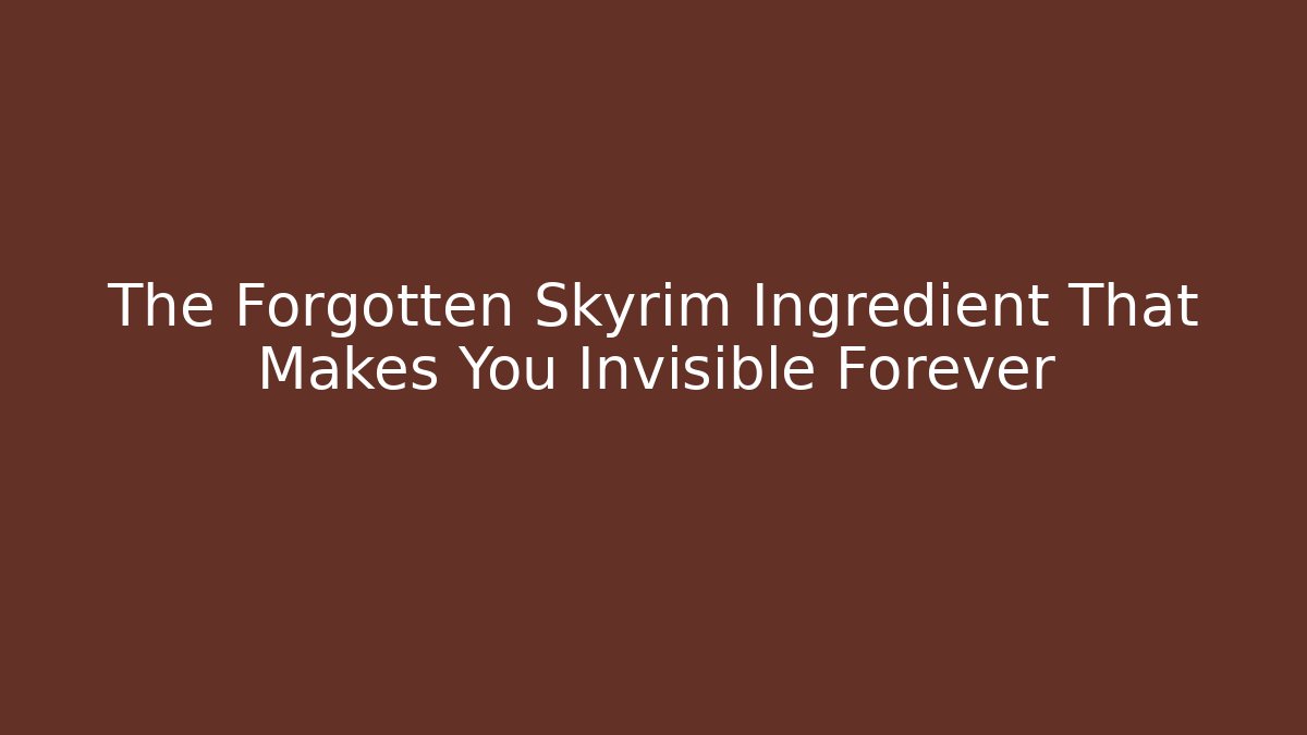 The Forgotten Skyrim Ingredient That Makes You Invisible Forever