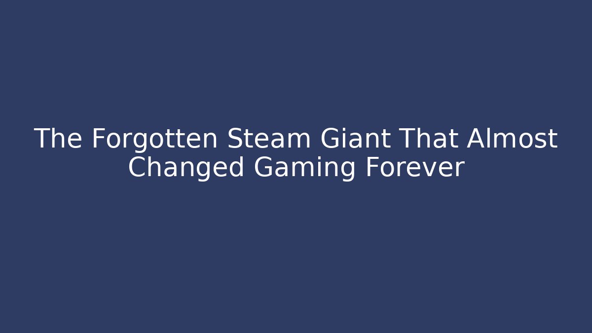 The Forgotten Steam Giant That Almost Changed Gaming Forever